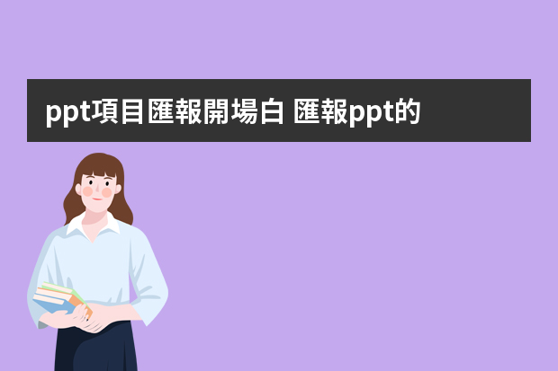 ppt項目匯報開場白 匯報ppt的開頭說話技巧